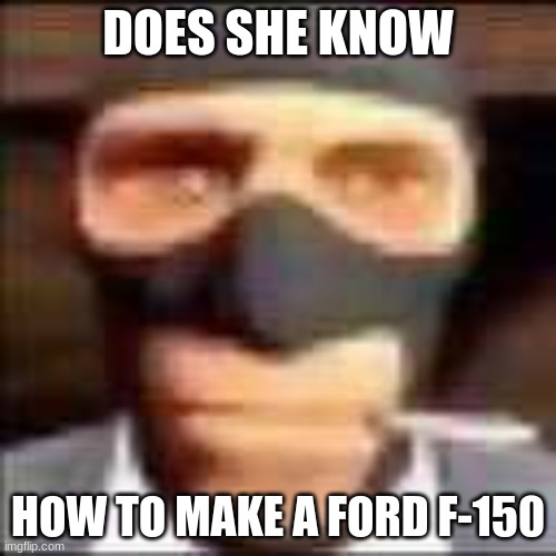does she | DOES SHE KNOW; HOW TO MAKE A FORD F-150 | image tagged in spi | made w/ Imgflip meme maker