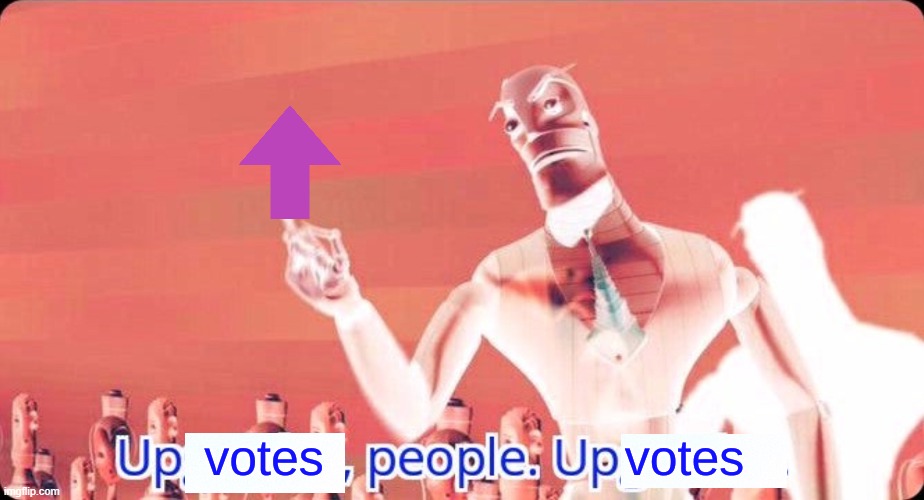 Upvotes people, upvotes. | image tagged in upvotes people upvotes | made w/ Imgflip meme maker