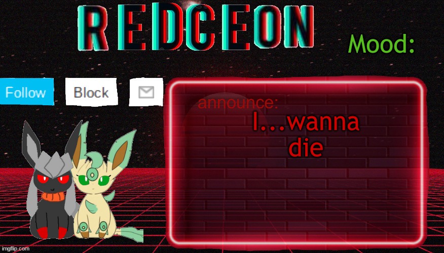 Redceon and Leafbreon Annocement template | I...wanna die | image tagged in redceon and leafbreon annocement template | made w/ Imgflip meme maker