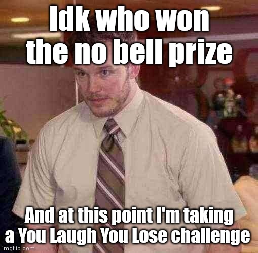 That's what he said! Lololol | Idk who won the no bell prize; And at this point I'm taking a You Laugh You Lose challenge | image tagged in memes,afraid to ask andy | made w/ Imgflip meme maker