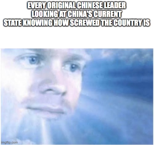 In heaven looking down | EVERY ORIGINAL CHINESE LEADER LOOKING AT CHINA'S CURRENT STATE KNOWING HOW SCREWED THE COUNTRY IS | image tagged in in heaven looking down | made w/ Imgflip meme maker