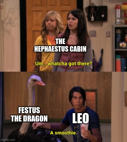 Whatcha Got There? | THE HEPHAESTUS CABIN; FESTUS THE DRAGON; LEO | image tagged in whatcha got there | made w/ Imgflip meme maker