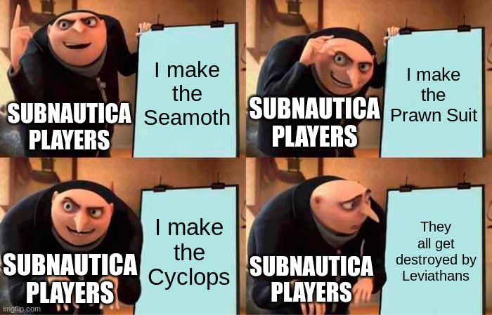 Gru's Plan Meme | I make the Seamoth; I make the Prawn Suit; SUBNAUTICA PLAYERS; SUBNAUTICA PLAYERS; I make the Cyclops; They all get destroyed by Leviathans; SUBNAUTICA PLAYERS; SUBNAUTICA PLAYERS | image tagged in memes,gru's plan | made w/ Imgflip meme maker