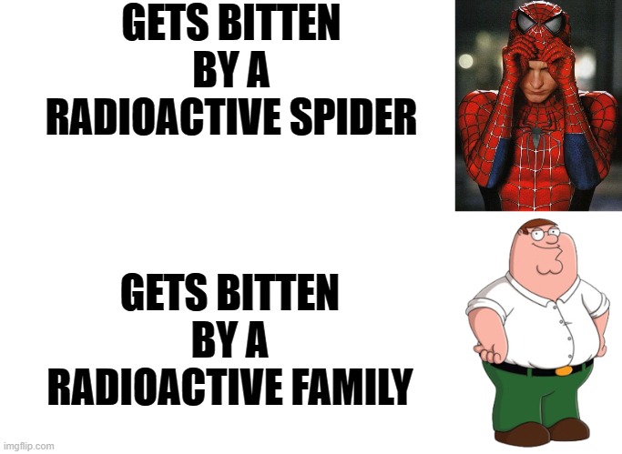 GETS BITTEN BY A RADIOACTIVE SPIDER; GETS BITTEN BY A RADIOACTIVE FAMILY | image tagged in memes,blank transparent square,spiderman putting on mask,peter griffin | made w/ Imgflip meme maker