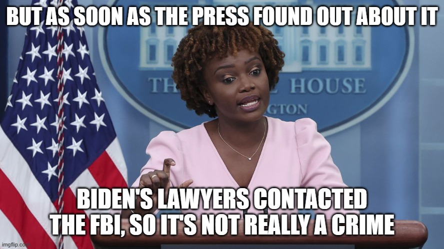 Karine Jean Pierre | BUT AS SOON AS THE PRESS FOUND OUT ABOUT IT; BIDEN'S LAWYERS CONTACTED THE FBI, SO IT'S NOT REALLY A CRIME | image tagged in karine jean pierre | made w/ Imgflip meme maker