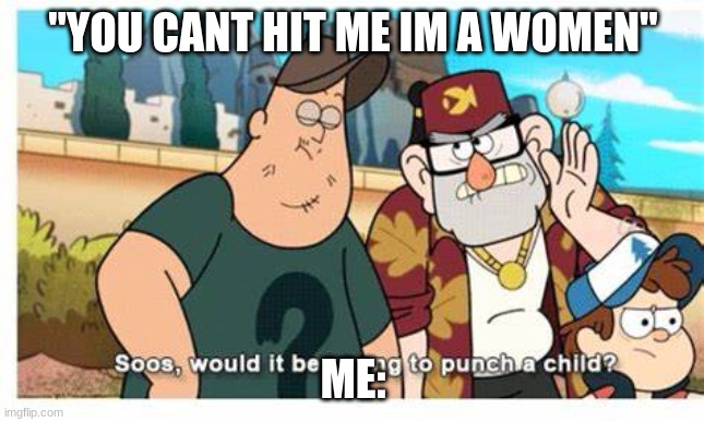 school fights in a nutshell | "YOU CANT HIT ME IM A WOMEN"; ME: | image tagged in soos would it be wrong to punch a child | made w/ Imgflip meme maker