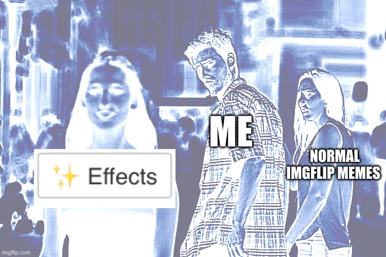 The new effects are super cool | ME; NORMAL IMGFLIP MEMES | image tagged in memes,distracted boyfriend,funny memes | made w/ Imgflip meme maker