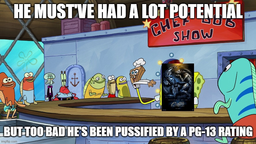 chefbob roasts avp | HE MUST'VE HAD A LOT POTENTIAL; BUT TOO BAD HE'S BEEN PUSSIFIED BY A PG-13 RATING | image tagged in chefbob roasts,memes,bad movies,spongebob | made w/ Imgflip meme maker