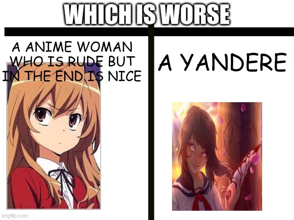 WHICH IS WORSE; A YANDERE; A ANIME WOMAN WHO IS RUDE BUT IN THE END IS NICE | made w/ Imgflip meme maker