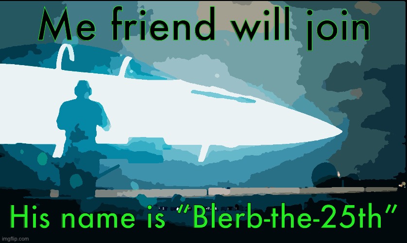 That craft is in peak condition | Me friend will join; His name is “Blerb-the-25th” | image tagged in that craft is in peak condition | made w/ Imgflip meme maker