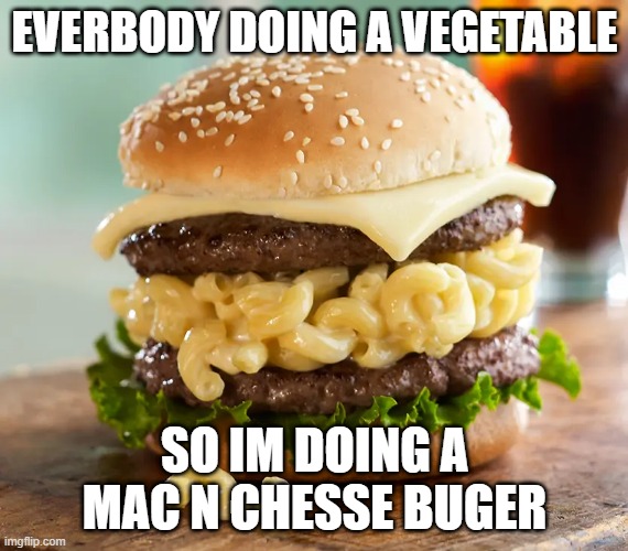 EVERBODY DOING A VEGETABLE; SO IM DOING A MAC N CHESSE BUGER | image tagged in bug | made w/ Imgflip meme maker