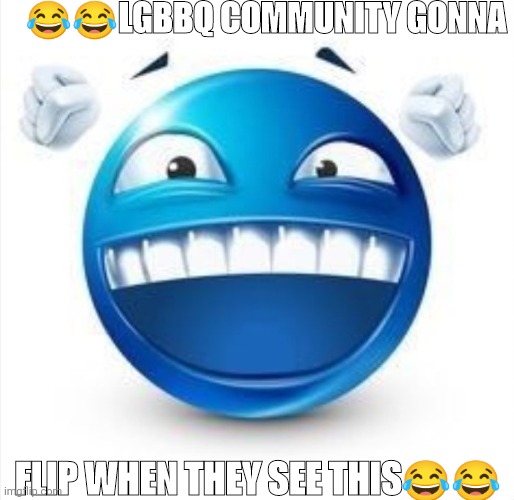 Laughing Blue Guy | ??LGBBQ COMMUNITY GONNA FLIP WHEN THEY SEE THIS?? | image tagged in laughing blue guy | made w/ Imgflip meme maker