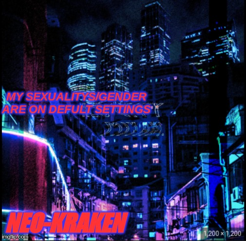 neo city kraken | MY SEXUALITYS/GENDER ARE ON DEFULT SETTINGS; NEO-KRAKEN | image tagged in neo city kraken | made w/ Imgflip meme maker