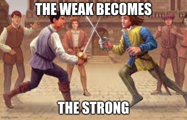 first one | THE WEAK BECOMES; THE STRONG | image tagged in romeo and juliet | made w/ Imgflip meme maker