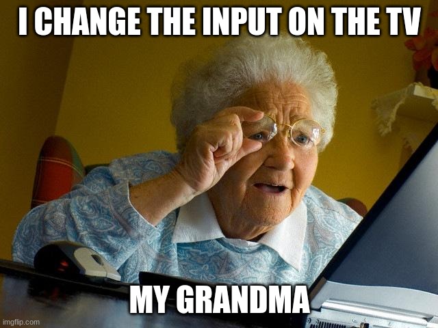 Grandma Finds The Internet Meme | I CHANGE THE INPUT ON THE TV; MY GRANDMA | image tagged in memes,grandma finds the internet | made w/ Imgflip meme maker