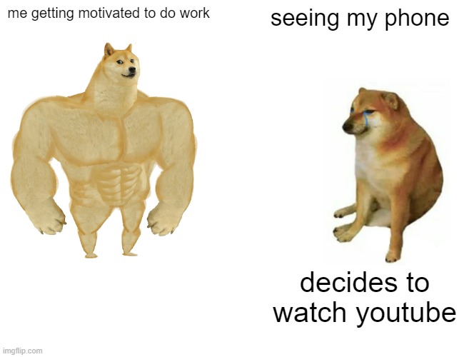 Buff Doge vs. Cheems | me getting motivated to do work; seeing my phone; decides to watch youtube | image tagged in memes,buff doge vs cheems | made w/ Imgflip meme maker
