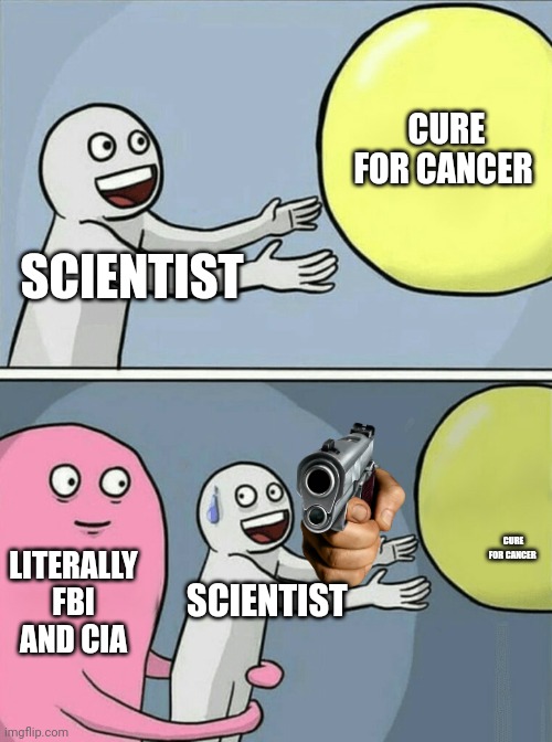Scientists when finding cure to cancer | CURE FOR CANCER; SCIENTIST; CURE FOR CANCER; LITERALLY FBI AND CIA; SCIENTIST | image tagged in memes,running away balloon,cure to cancer,fbi and cia | made w/ Imgflip meme maker