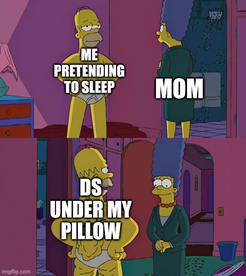 The classic pillow trick in a nutshell | ME PRETENDING TO SLEEP; MOM; DS UNDER MY PILLOW | image tagged in homer simpson's back fat | made w/ Imgflip meme maker