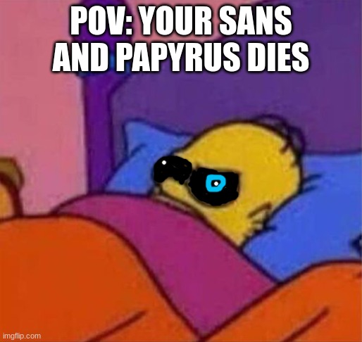 angry homer simpson in bed | POV: YOUR SANS AND PAPYRUS DIES | image tagged in angry homer simpson in bed | made w/ Imgflip meme maker