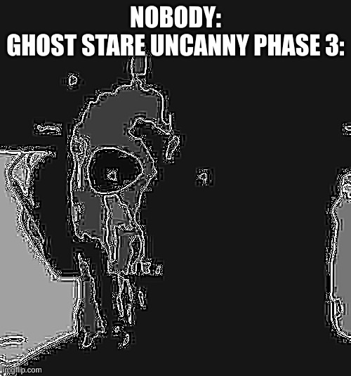 All of these phases are public | NOBODY:
GHOST STARE UNCANNY PHASE 3: | image tagged in ghost stare uncanny phase 3 | made w/ Imgflip meme maker
