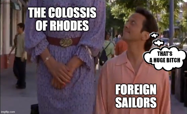 On to Rhodes | THE COLOSSIS OF RHODES; THAT'S A HUGE BITCH; FOREIGN SAILORS | image tagged in that's a huge bitch | made w/ Imgflip meme maker