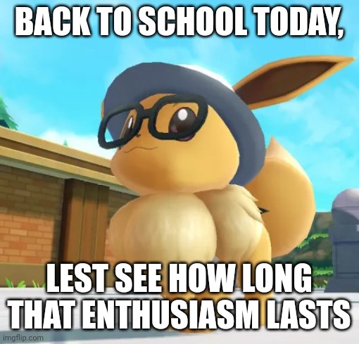 Eevee | BACK TO SCHOOL TODAY, LEST SEE HOW LONG THAT ENTHUSIASM LASTS | image tagged in eevee | made w/ Imgflip meme maker
