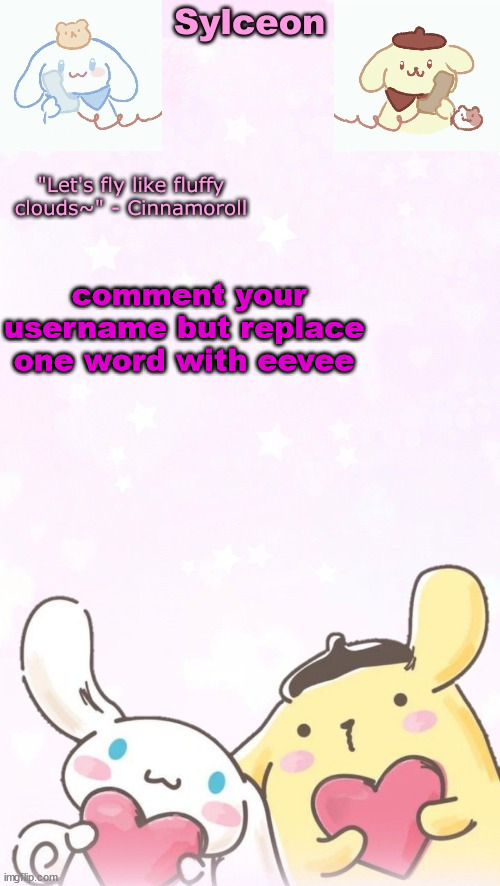sylc's pom pom purin and cinnamoroll temp (thx yachi) | comment your username but replace one word with eevee | image tagged in sylc's pom pom purin and cinnamoroll temp thx yachi | made w/ Imgflip meme maker
