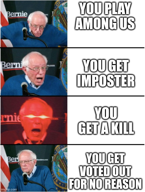 This happened to me. | YOU PLAY AMONG US; YOU GET IMPOSTER; YOU GET A KILL; YOU GET VOTED OUT FOR NO REASON | image tagged in bernie sanders reaction nuked then sad | made w/ Imgflip meme maker