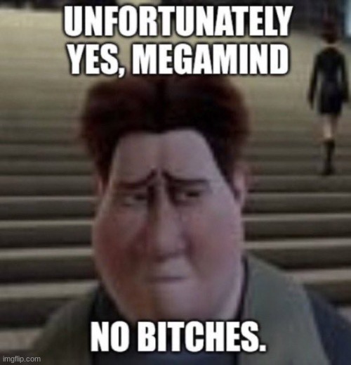 .<. | image tagged in unfortunately yes megamind no bitches | made w/ Imgflip meme maker