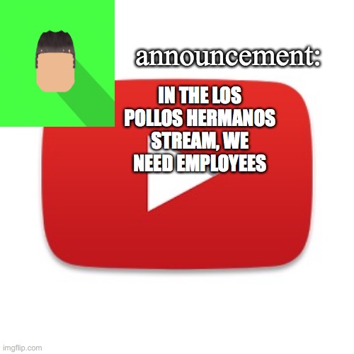 anyone applying? cuz remember, the los pollos hermanos stream is similar to the krusty krab in ways of applying to jobs | IN THE LOS POLLOS HERMANOS STREAM, WE NEED EMPLOYEES | image tagged in kyrian247 announcement | made w/ Imgflip meme maker