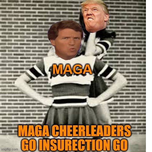 MAGA MAGA CHEERLEADERS
GO INSURECTION GO | made w/ Imgflip meme maker