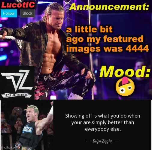 LucotIC's "Dolph Ziggler" template 15# | a little bit ago my featured images was 4444; 🤪 | image tagged in lucotic's dolph ziggler template 15 | made w/ Imgflip meme maker