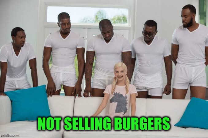 So what's the story here.... | NOT SELLING BURGERS | image tagged in one girl five guys | made w/ Imgflip meme maker