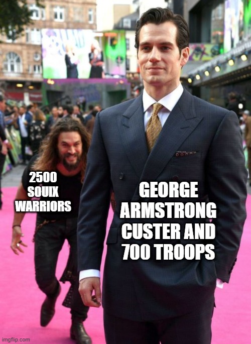 A Last Stand | GEORGE ARMSTRONG CUSTER AND 700 TROOPS; 2500 SOUIX WARRIORS | image tagged in jason mamoa | made w/ Imgflip meme maker
