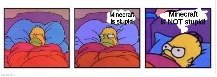 Me thinking of Minecraft. | Minecraft is NOT stupid! Minecraft is stupid | image tagged in homer in bed mad | made w/ Imgflip meme maker