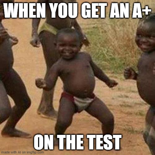 Third World Success Kid Meme | WHEN YOU GET AN A+; ON THE TEST | image tagged in memes,third world success kid | made w/ Imgflip meme maker