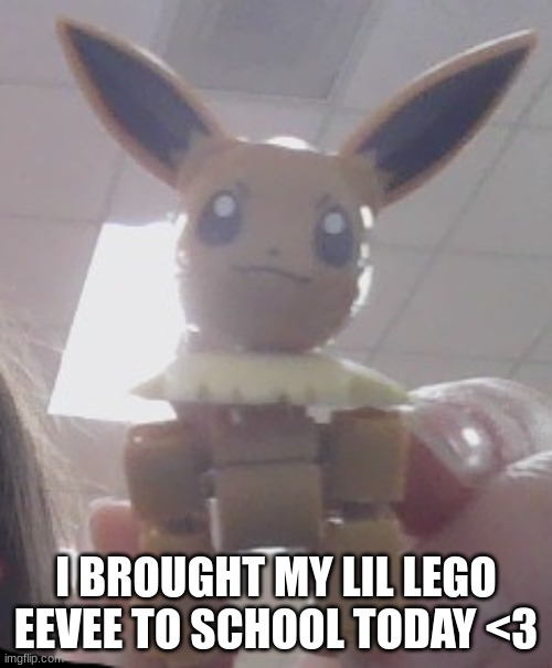 :3 | I BROUGHT MY LIL LEGO EEVEE TO SCHOOL TODAY <3 | image tagged in eevee | made w/ Imgflip meme maker