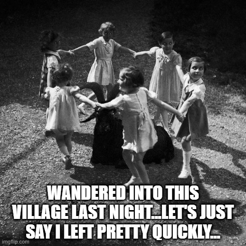 Definitely Lost | WANDERED INTO THIS VILLAGE LAST NIGHT...LET'S JUST SAY I LEFT PRETTY QUICKLY... | image tagged in unsee juice | made w/ Imgflip meme maker