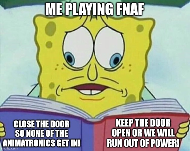 help me | ME PLAYING FNAF; KEEP THE DOOR OPEN OR WE WILL RUN OUT OF POWER! CLOSE THE DOOR SO NONE OF THE ANIMATRONICS GET IN! | image tagged in cross eyed spongebob,fnaf | made w/ Imgflip meme maker