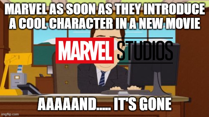 MARVEL WHAT THE DUCK!!! | MARVEL AS SOON AS THEY INTRODUCE A COOL CHARACTER IN A NEW MOVIE; AAAAAND..... IT'S GONE | image tagged in memes,aaaaand its gone | made w/ Imgflip meme maker