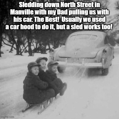 Sledding down the street |  Sledding down North Street in Manville with my Dad pulling us with his car. The Best!  Usually we used a car hood to do it, but a sled works too! | image tagged in manville strong,lisa payne,u r home realty,manville nj,winter fun | made w/ Imgflip meme maker