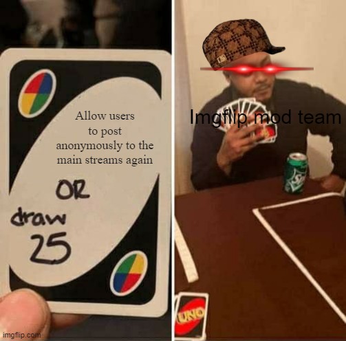 UNO Draw 25 Cards | Imgflip mod team; Allow users to post anonymously to the main streams again | image tagged in memes,uno draw 25 cards,draw 25,scumbag hat,imgflip mods,moderators | made w/ Imgflip meme maker
