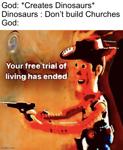 And that’s how Dinosaurs went extinct. | God: *Creates Dinosaurs*
Dinosaurs : Don’t build Churches
God: | image tagged in your free trial of living has ended,memes,funny,god,dinosaurs,so true memes | made w/ Imgflip meme maker