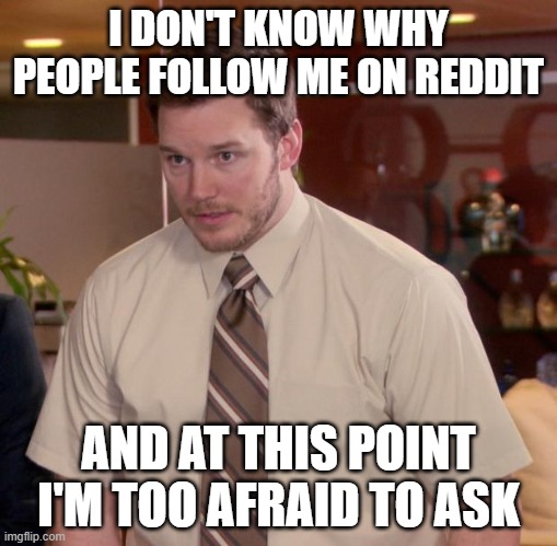 Afraid To Ask Andy | I DON'T KNOW WHY PEOPLE FOLLOW ME ON REDDIT; AND AT THIS POINT I'M TOO AFRAID TO ASK | image tagged in memes,afraid to ask andy,AdviceAnimals | made w/ Imgflip meme maker