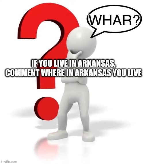 I'm in Vilonia | IF YOU LIVE IN ARKANSAS, COMMENT WHERE IN ARKANSAS YOU LIVE | image tagged in whar | made w/ Imgflip meme maker