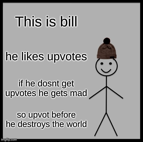 Be LIke Bill Please | This is bill; he likes upvotes; if he dosnt get upvotes he gets mad; so upvot before he destroys the world | image tagged in memes,be like bill | made w/ Imgflip meme maker