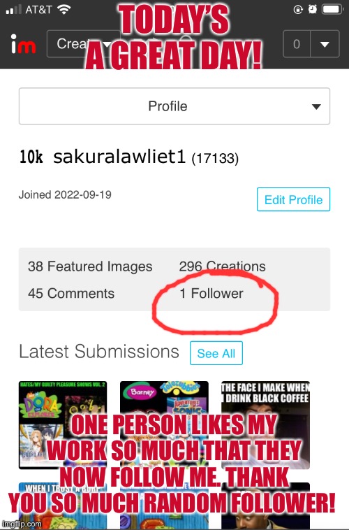 one follower | TODAY’S A GREAT DAY! ONE PERSON LIKES MY WORK SO MUCH THAT THEY NOW FOLLOW ME. THANK YOU SO MUCH RANDOM FOLLOWER! | image tagged in profile,followers,follow,memes | made w/ Imgflip meme maker
