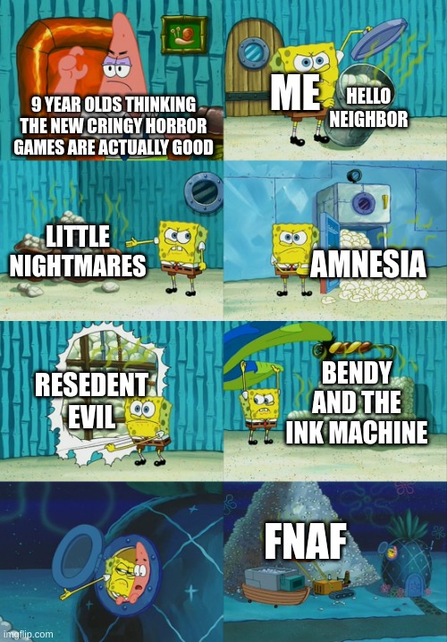 no | ME; HELLO NEIGHBOR; 9 YEAR OLDS THINKING THE NEW CRINGY HORROR GAMES ARE ACTUALLY GOOD; LITTLE NIGHTMARES; AMNESIA; RESEDENT EVIL; BENDY AND THE INK MACHINE; FNAF | image tagged in spongebob diapers meme,fnaf,hello neighbor,amnesia | made w/ Imgflip meme maker