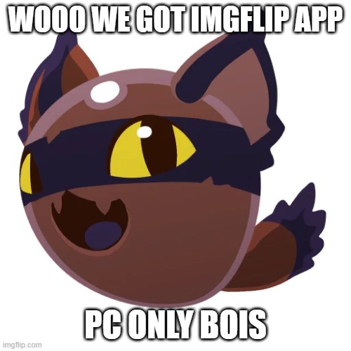 finally | WOOO WE GOT IMGFLIP APP; PC ONLY BOIS | image tagged in hunter slime | made w/ Imgflip meme maker