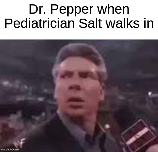 x when x walks in | Dr. Pepper when Pediatrician Salt walks in | image tagged in x when x walks in | made w/ Imgflip meme maker